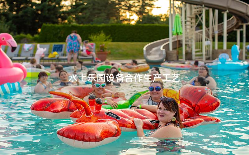 水上樂(lè)園設(shè)備合作生產(chǎn)工藝